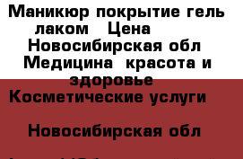 Маникюр,покрытие гель лаком › Цена ­ 250 - Новосибирская обл. Медицина, красота и здоровье » Косметические услуги   . Новосибирская обл.